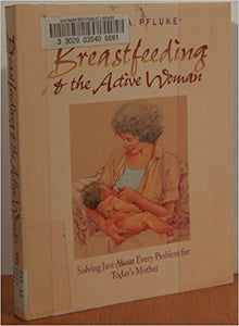 Breastfeeding and the Active Woman: Solving Just about Every Problem for Working Mothers